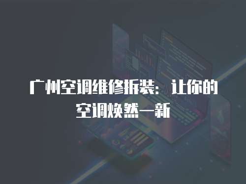 廣州空調維修拆裝：讓你的空調煥然一新