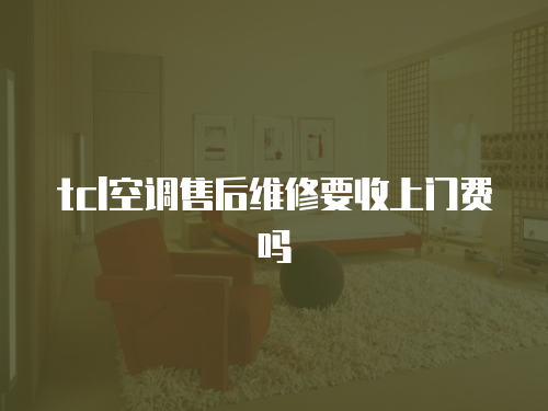tcl空調(diào)售后維修要收上門費(fèi)嗎
