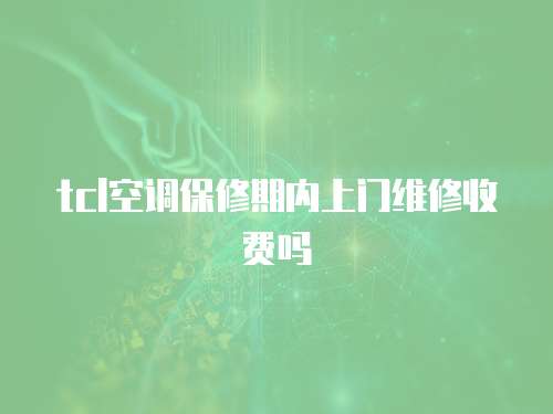 tcl空調保修期內上門維修收費嗎