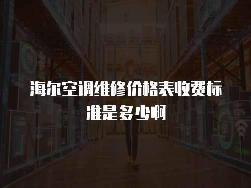 海爾空調(diào)維修價(jià)格表收費(fèi)標(biāo)準(zhǔn)是多少啊
