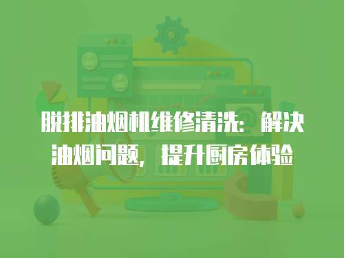 脫排油煙機(jī)維修清洗：解決油煙問(wèn)題，提升廚房體驗(yàn)