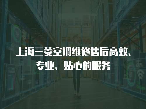 上海三菱空調維修售后高效、專業、貼心的服務