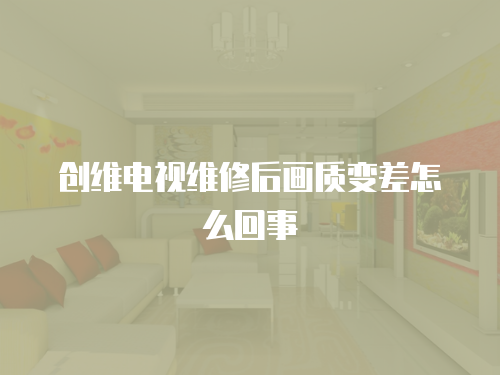創維電視維修后畫質變差怎么回事