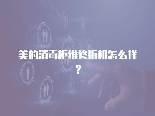 美的消毒柜維修拆機怎么樣？