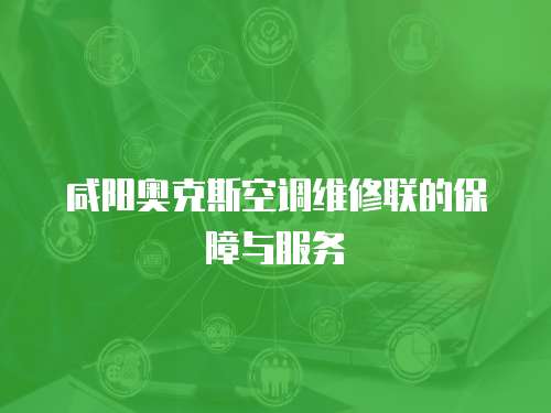 咸陽奧克斯空調維修聯的保障與服務