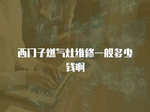 西門子燃氣灶維修一般多少錢啊