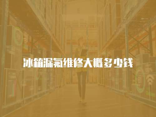 冰箱漏氟維修大概多少錢
