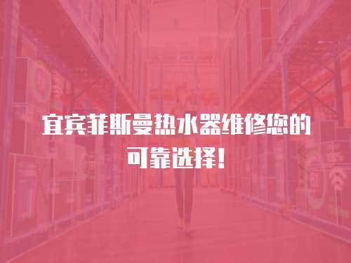  宜賓菲斯曼熱水器維修您的可靠選擇！
