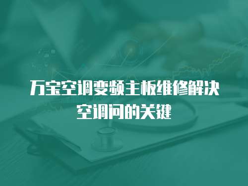 萬寶空調(diào)變頻主板維修解決空調(diào)問的關(guān)鍵