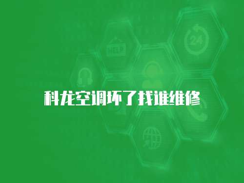 科龍空調壞了找誰維修