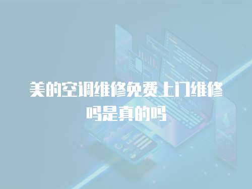 美的空調(diào)維修免費(fèi)上門(mén)維修嗎是真的嗎