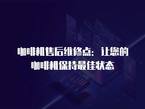 咖啡機售后維修點：讓您的咖啡機保持最佳狀態