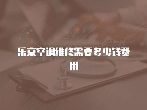 樂京空調維修需要多少錢費用