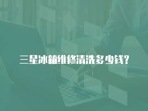 三星冰箱維修清洗多少錢？