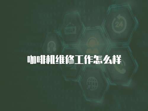 咖啡機(jī)維修工作怎么樣