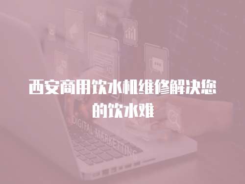 西安商用飲水機維修解決您的飲水難