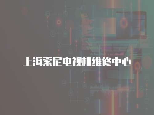 上海索尼電視機維修中心