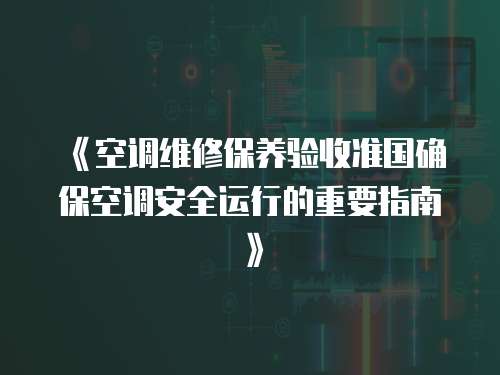 《空調維修保養驗收準國確?？照{安全運行的重要指南》