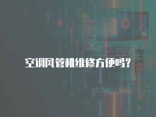 空調(diào)風(fēng)管機(jī)維修方便嗎？