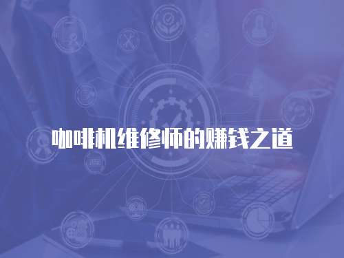 咖啡機維修師的賺錢之道