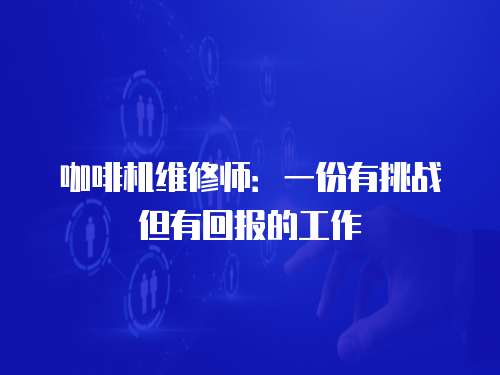 咖啡機維修師：一份有挑戰但有回報的工作