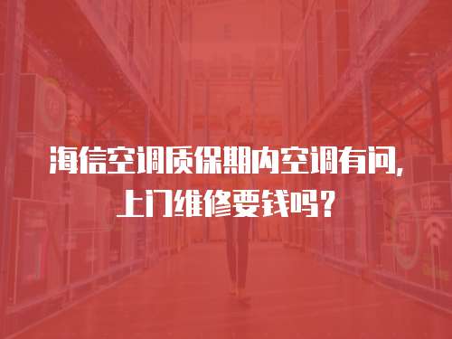 海信空調(diào)質(zhì)保期內(nèi)空調(diào)有問，上門維修要錢嗎？