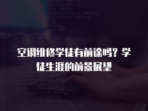 空調(diào)維修學徒有前途嗎？學徒生涯的前景展望