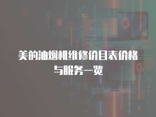 美的油煙機(jī)維修價(jià)目表價(jià)格與服務(wù)一覽