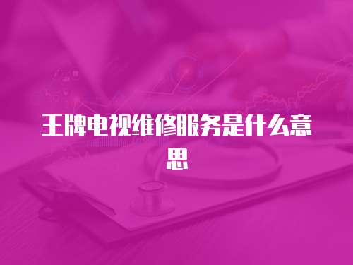 王牌電視維修服務是什么意思