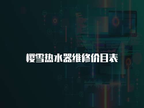 櫻雪熱水器維修價(jià)目表