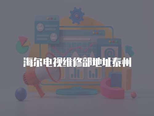 海爾電視維修部地址泰州