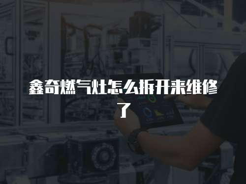 鑫奇燃氣灶怎么拆開來維修了