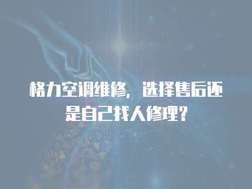 格力空調維修，選擇售后還是自己找人修理？