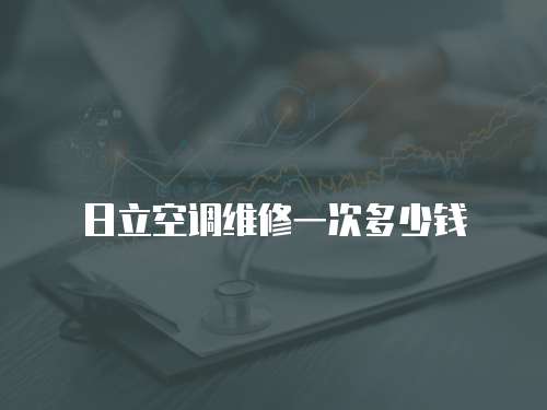 日立空調(diào)維修一次多少錢