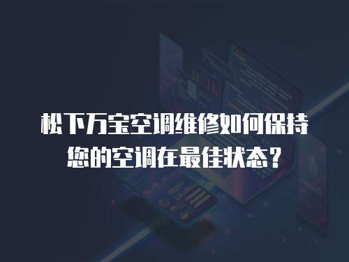 松下萬寶空調維修如何保持您的空調在最佳狀態？