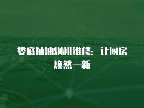 婁底抽油煙機(jī)維修：讓廚房煥然一新