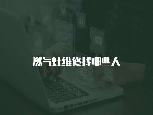 燃?xì)庠罹S修找哪些人