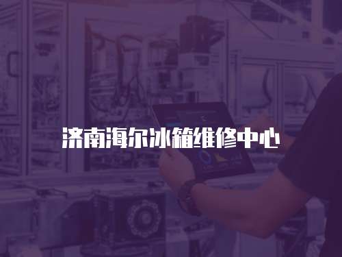 濟(jì)南海爾冰箱維修中心