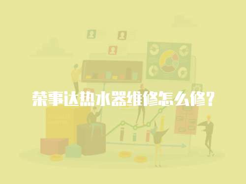 榮事達熱水器維修怎么修？