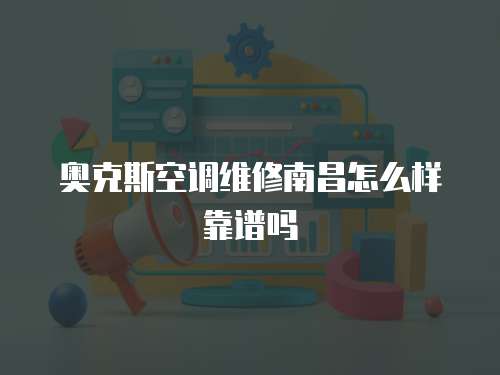 奧克斯空調(diào)維修南昌怎么樣靠譜嗎