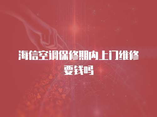海信空調保修期內上門維修要錢嗎