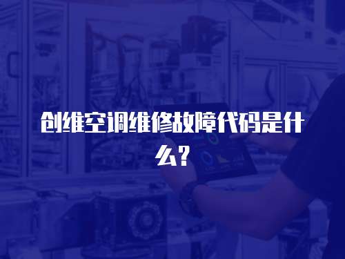 創維空調維修故障代碼是什么？