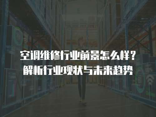 空調(diào)維修行業(yè)前景怎么樣？解析行業(yè)現(xiàn)狀與未來(lái)趨勢(shì)
