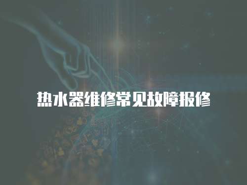 熱水器維修常見故障報修