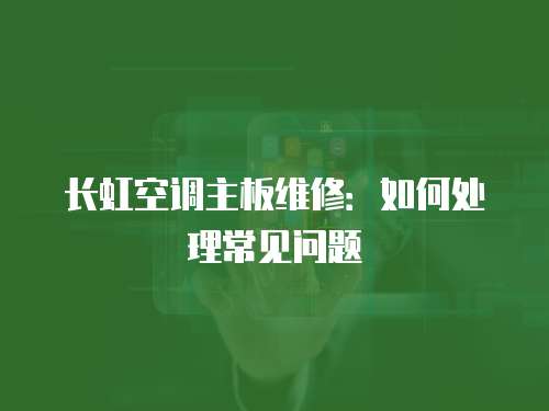 長虹空調主板維修：如何處理常見問題