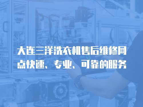 大連三洋洗衣機售后維修網(wǎng)點快速、專業(yè)、可靠的服務