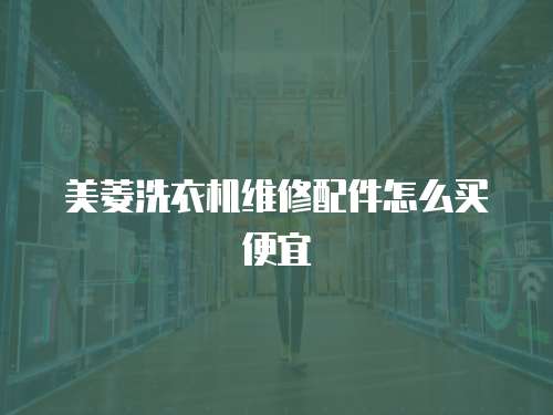 美菱洗衣機(jī)維修配件怎么買便宜