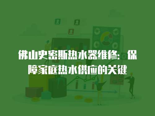 佛山史密斯熱水器維修：保障家庭熱水供應的關鍵