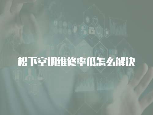 松下空調維修率低怎么解決
