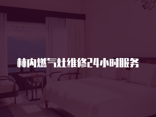 林內燃氣灶維修24小時服務